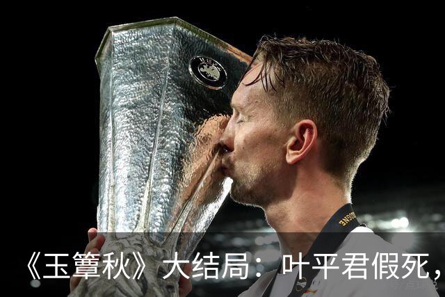 《玉簟秋》大结局：叶平君假死，虞昶轩惨遭截肢，圆满中带着遗憾