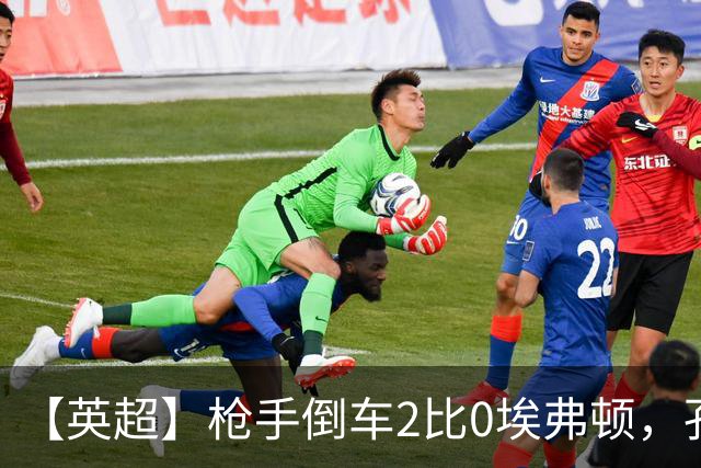 【英超】枪手倒车2比0埃弗顿，孔萨首球，加布头槌
