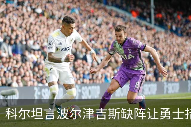 科尔坦言波尔津吉斯缺阵让勇士措手不及
