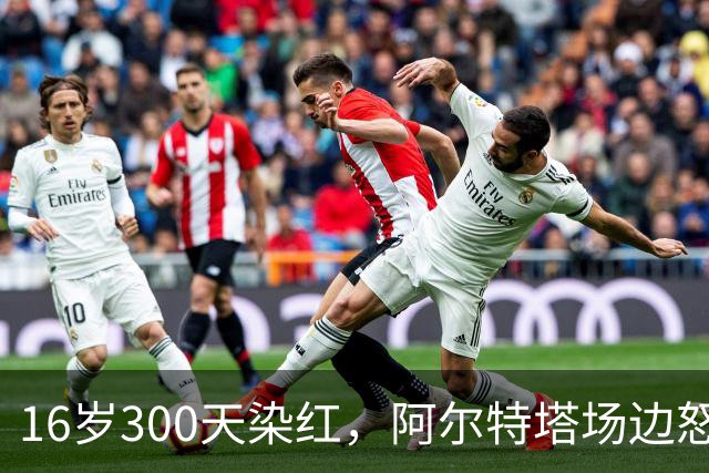 16岁300天染红，阿尔特塔场边怒斥道曼